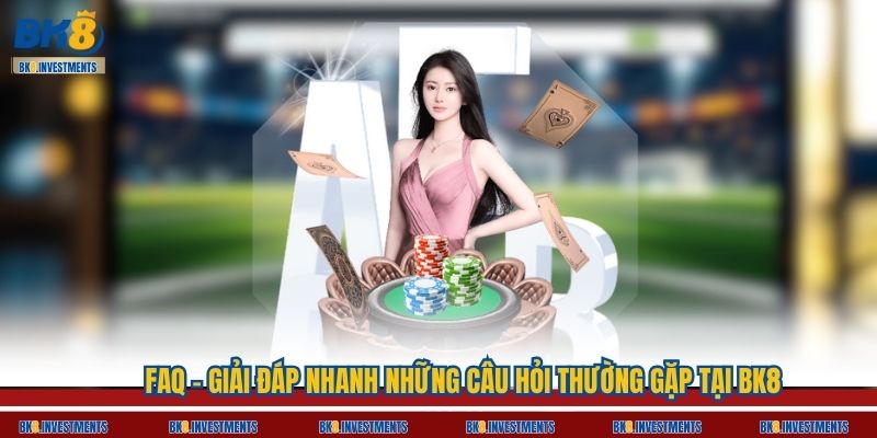 FAQ – Giải đáp nhanh những câu hỏi thường gặp tại BK8
