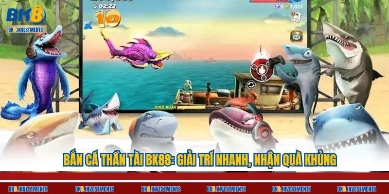 Bắn Cá Thần Tài BK88: Giải Trí Nhanh, Nhận Quà Khủng