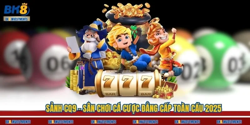 Sảnh CQ9 - Sân Chơi Cá Cược Đẳng Cấp Toàn Cầu 2025