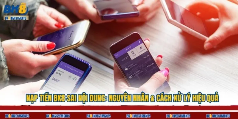 Nạp Tiền BK8 Sai Nội Dung: Nguyên Nhân & Cách Xử Lý Hiệu Quả