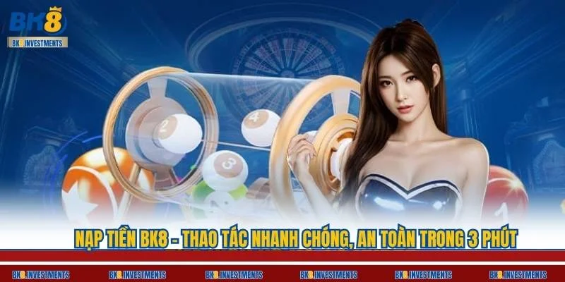 Nạp Tiền BK8 - Thao Tác Nhanh Chóng, An Toàn Trong 3 Phút 